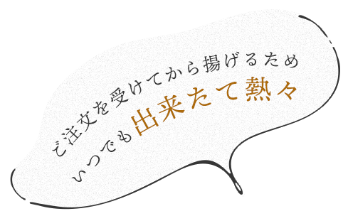 ご注文を受けてから揚げるためいつでも出来たて熱々