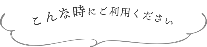 こんな時にご利用ください